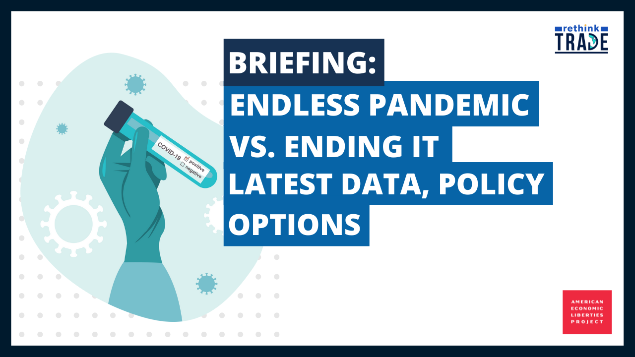 A graphic for a briefing titled Endless Pandemic vs. Ending It: Latest Data, Policy Options featuring a hand holding a COVID-19 vial and the logos of Rethink Trade and American Economic Liberties Project.